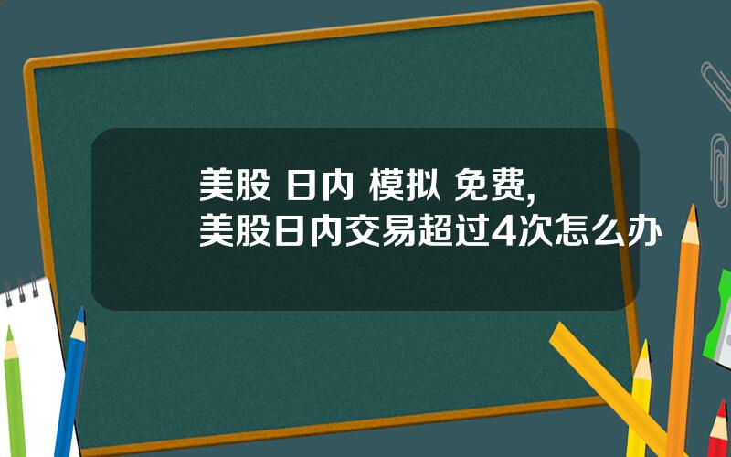 美股 日内 模拟 免费,美股日内交易超过4次怎么办